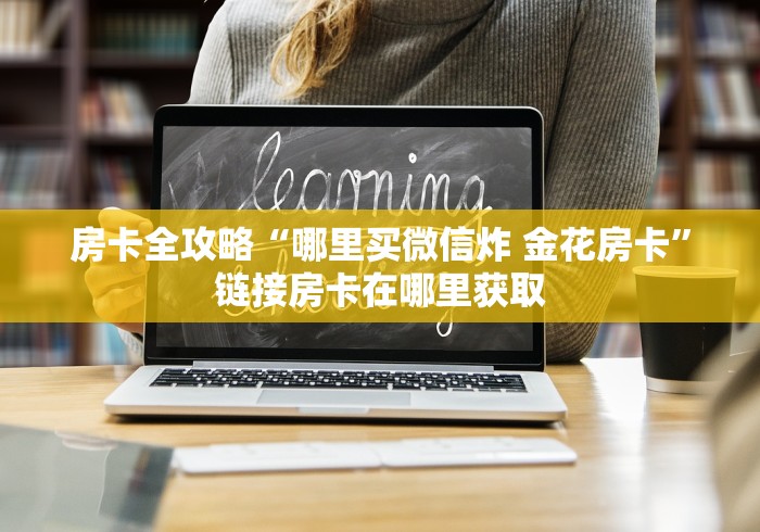 房卡全攻略“哪里买微信炸 金花房卡”链接房卡在哪里获取