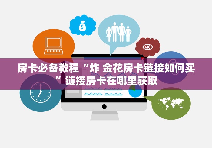 房卡必备教程“炸 金花房卡链接如何买”链接房卡在哪里获取