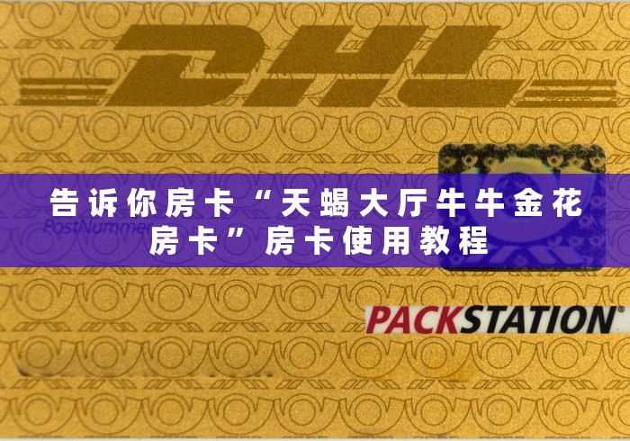 告 诉 你 房 卡 “ 天 蝎 大 厅 牛 牛 金 花 房 卡 ” 房 卡 使 用 教 程	