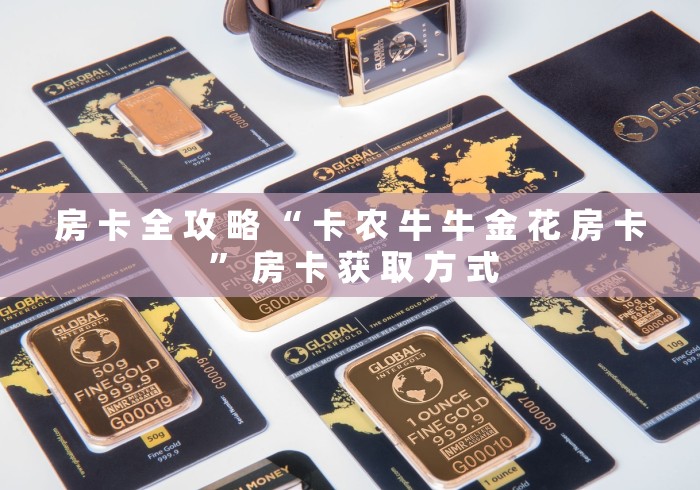 房 卡 全 攻 略 “ 卡 农 牛 牛 金 花 房 卡 ” 房 卡 获 取 方 式	