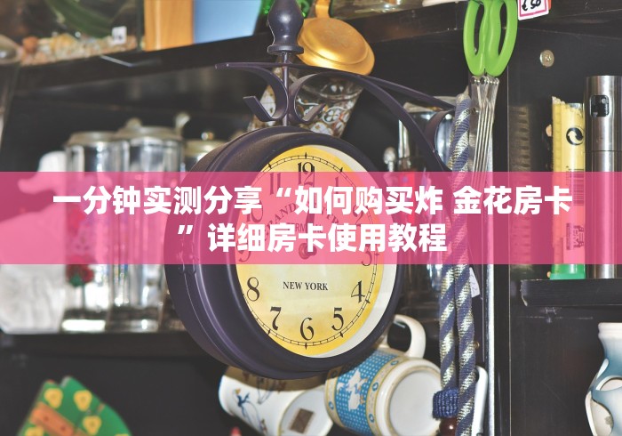 一分钟实测分享“如何购买炸 金花房卡”详细房卡使用教程
