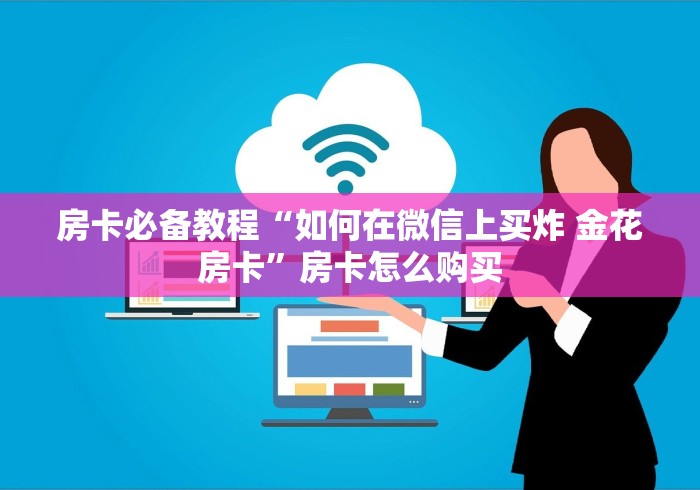 房卡必备教程“如何在微信上买炸 金花房卡”房卡怎么购买