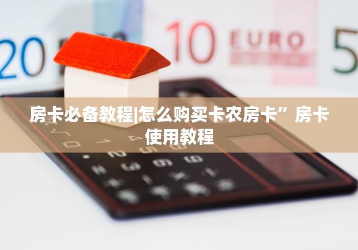房卡必备教程|怎么购买卡农房卡”房卡使用教程 房卡必备教程|怎么购买卡农房卡”房卡使用教程