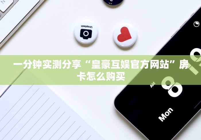 一分钟实测分享“皇豪互娱官方网站”房卡怎么购买