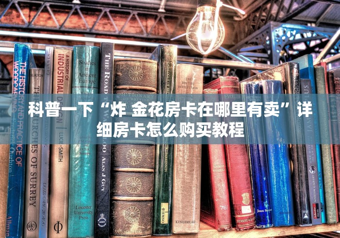 科普一下“炸 金花房卡在哪里有卖”详细房卡怎么购买教程