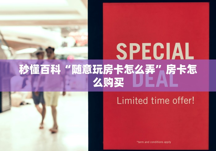秒懂百科“随意玩房卡怎么弄”房卡怎么购买 秒懂百科“随意玩房卡怎么弄”房卡怎么购买