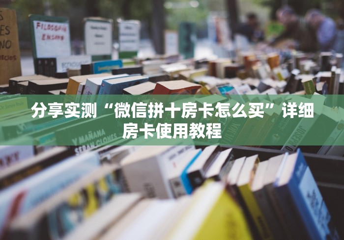 分享实测“微信拼十房卡怎么买”详细房卡使用教程