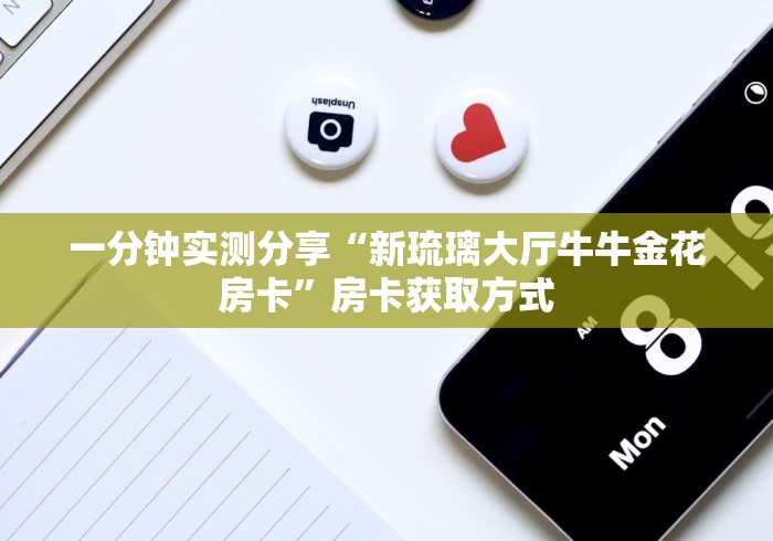 一分钟实测分享“新琉璃大厅牛牛金花房卡”房卡获取方式