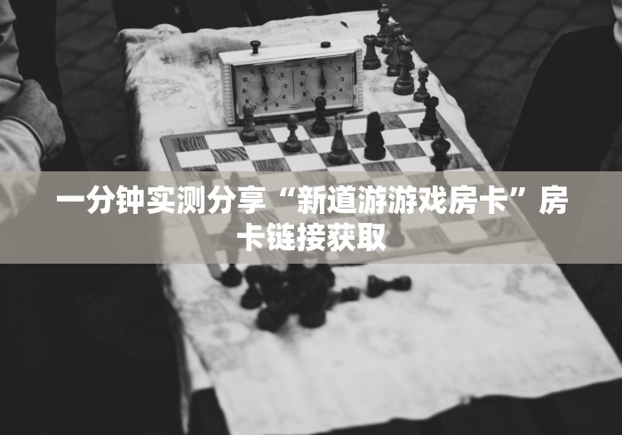 一分钟实测分享“新道游游戏房卡”房卡链接获取 一分钟实测分享“新道游游戏房卡”房卡链接获取