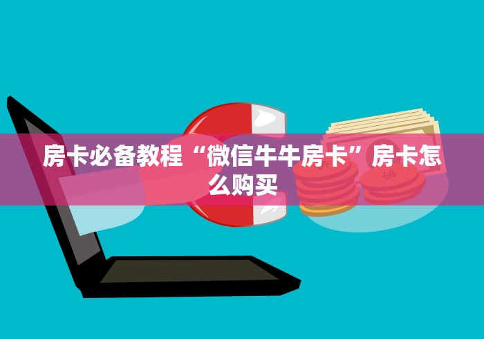 房卡必备教程“微信牛牛房卡”房卡怎么购买