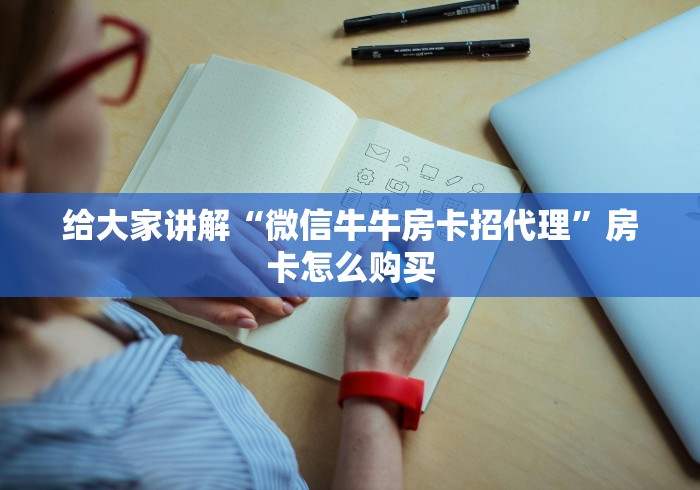 给大家讲解“微信牛牛房卡招代理”房卡怎么购买