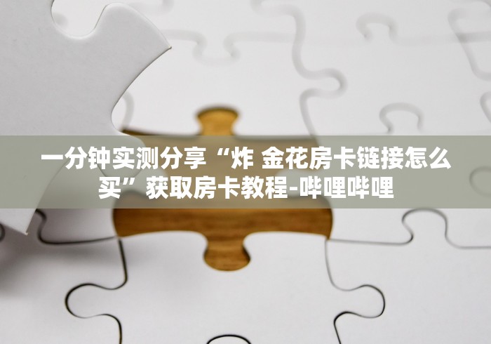 一分钟实测分享“炸 金花房卡链接怎么买”获取房卡教程-哔哩哔哩