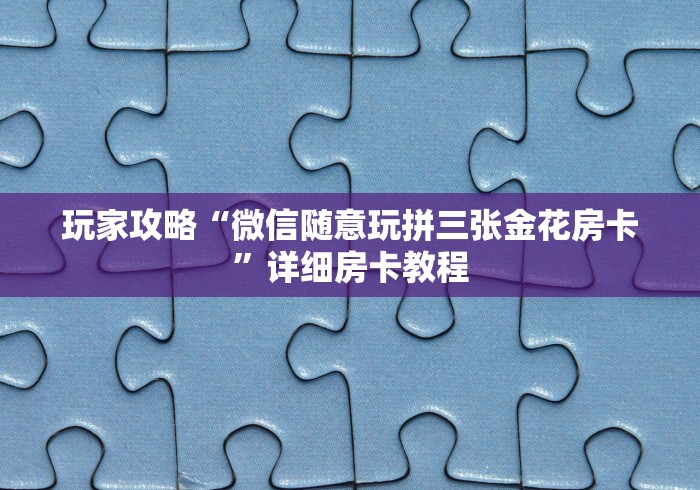 玩家攻略“微信随意玩拼三张金花房卡”详细房卡教程