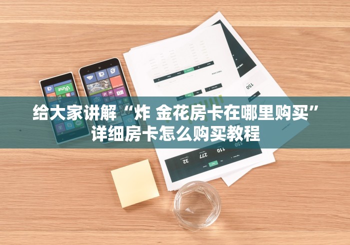 给大家讲解“炸 金花房卡在哪里购买”详细房卡怎么购买教程