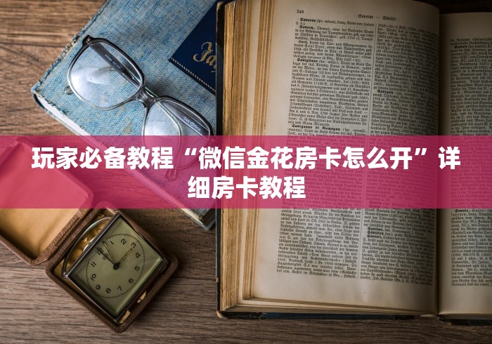 玩家必备教程“微信金花房卡怎么开”详细房卡教程