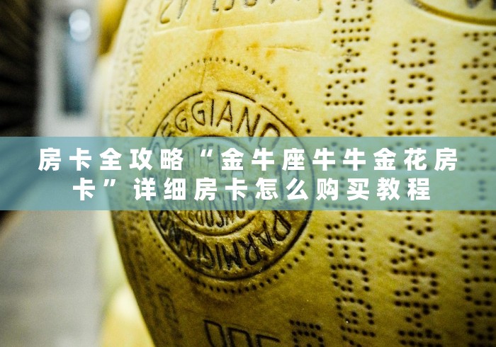 房 卡 全 攻 略 “ 金 牛 座 牛 牛 金 花 房 卡 ” 详 细 房 卡 怎 么 购 买 教 程	
