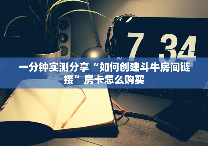 一分钟实测分享“如何创建斗牛房间链接”房卡怎么购买