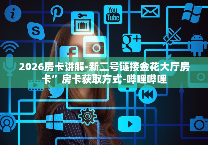 2026房卡讲解-新二号链接金花大厅房卡”房卡获取方式-哔哩哔哩