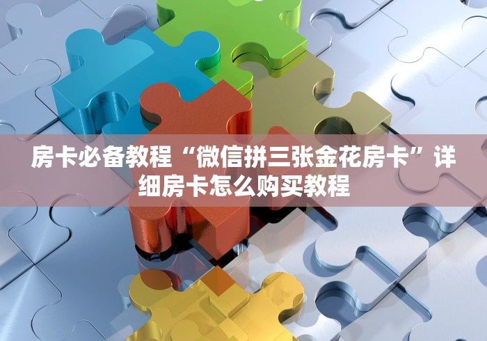 房卡必备教程“微信拼三张金花房卡”详细房卡怎么购买教程