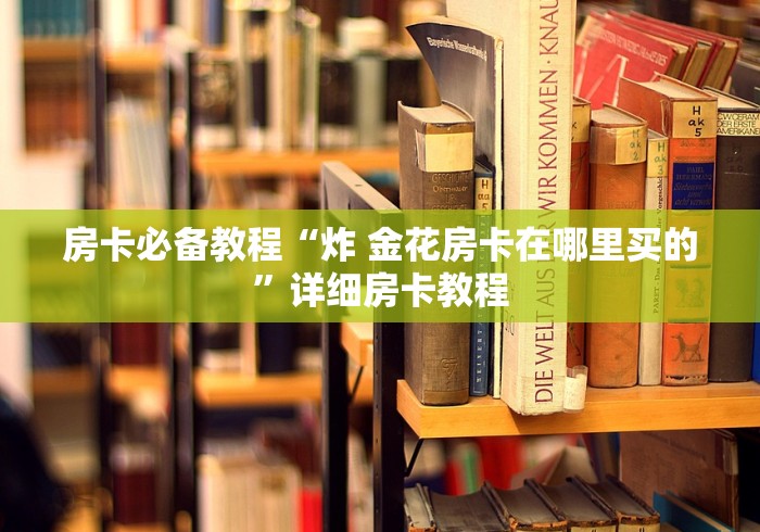房卡必备教程“炸 金花房卡在哪里买的”详细房卡教程