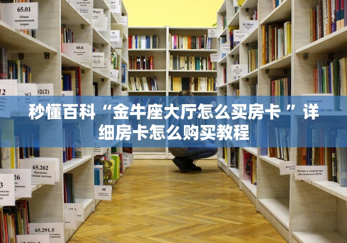 秒懂百科“金牛座大厅怎么买房卡 ”详细房卡怎么购买教程