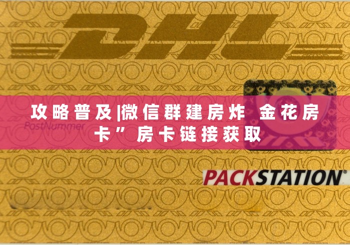 秒懂教程“微信怎么炸 金花自建房间步骤”轻松获取房卡全渠道