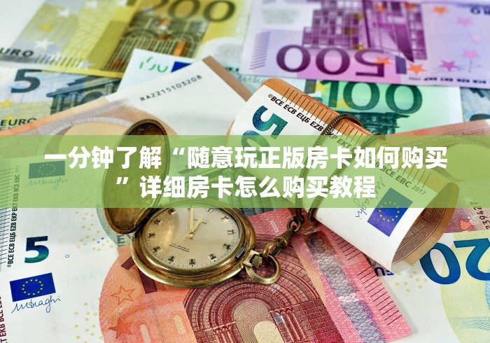 一分钟了解“随意玩正版房卡如何购买”详细房卡怎么购买教程