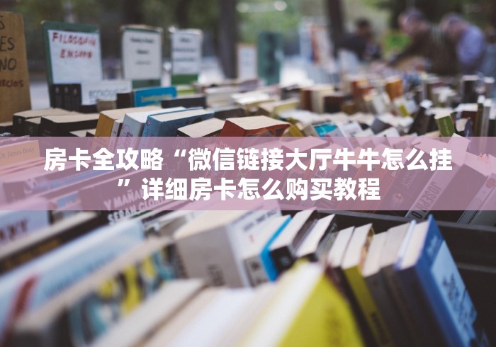 房卡全攻略“微信链接大厅牛牛怎么挂”详细房卡怎么购买教程