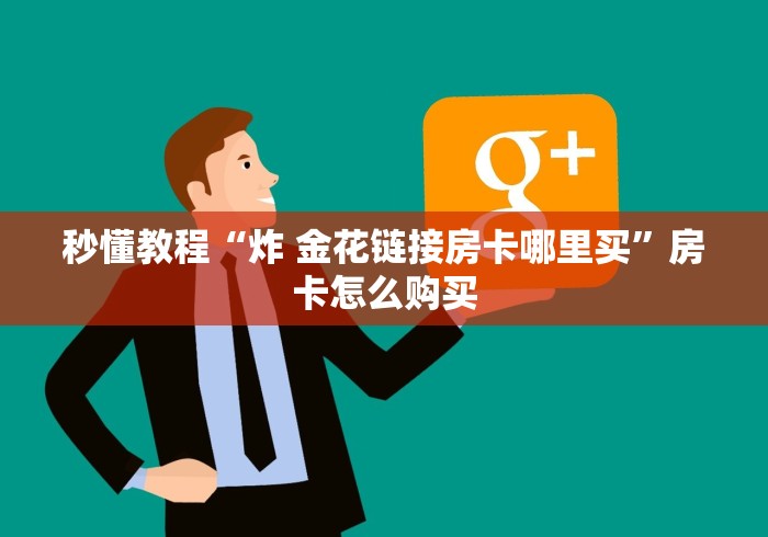 秒懂教程“炸 金花链接房卡哪里买”房卡怎么购买