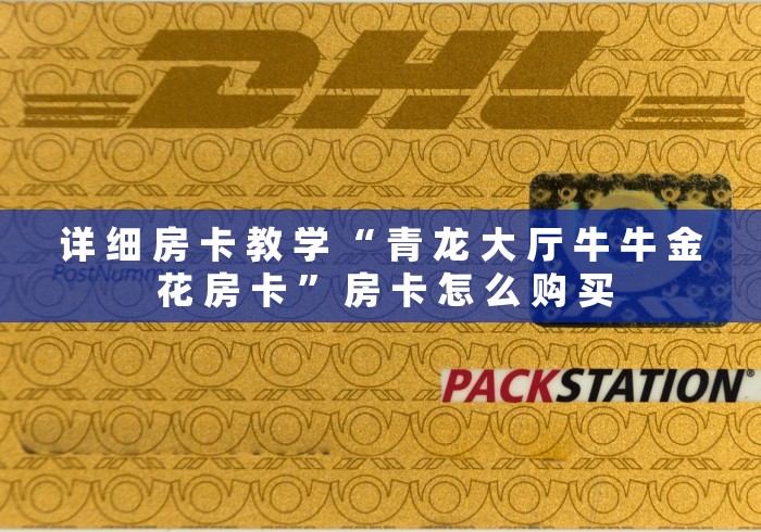 详 细 房 卡 教 学 “ 青 龙 大 厅 牛 牛 金 花 房 卡 ” 房 卡 怎 么 购 买	