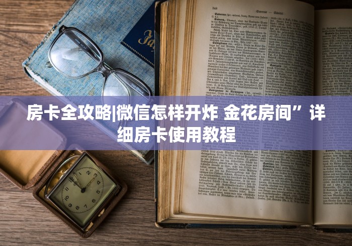 房卡全攻略|微信怎样开炸 金花房间”详细房卡使用教程