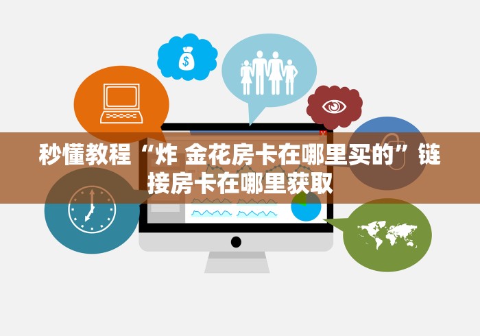 秒懂教程“炸 金花房卡在哪里买的”链接房卡在哪里获取