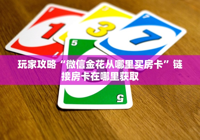 玩家攻略“微信金花从哪里买房卡”链接房卡在哪里获取