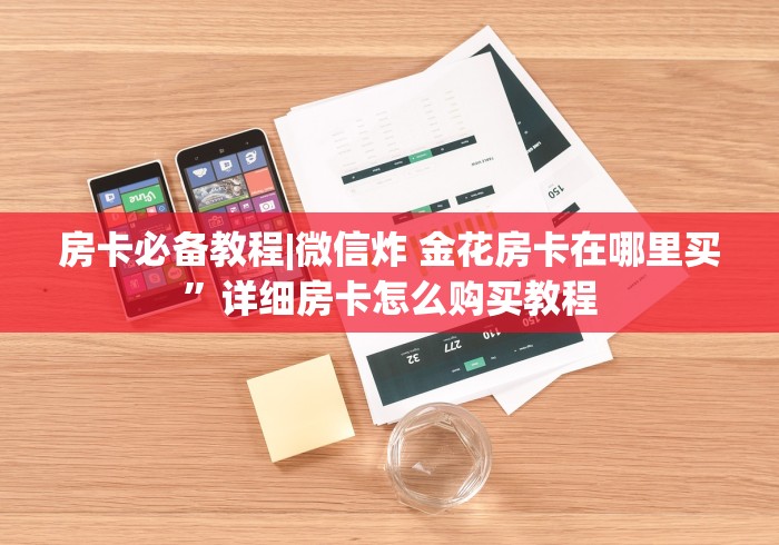 房卡必备教程|微信炸 金花房卡在哪里买”详细房卡怎么购买教程