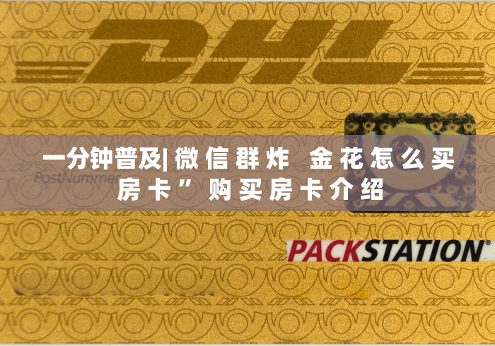 一分钟普及| 微 信 群 炸   金 花 怎 么 买 房 卡 ” 购 买 房 卡 介 绍	