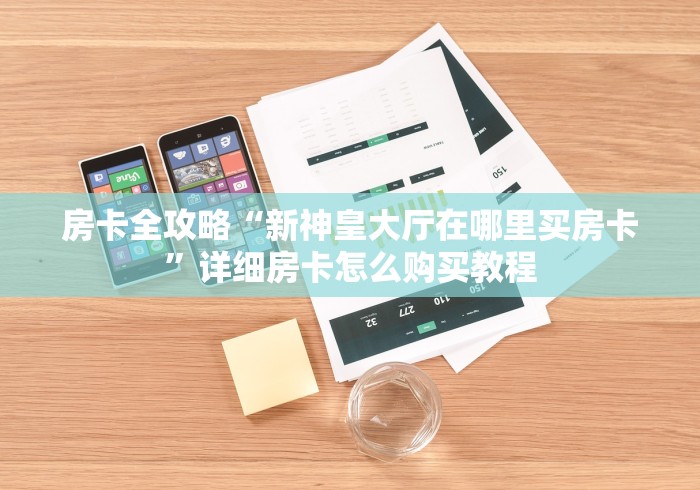 房卡全攻略“新神皇大厅在哪里买房卡”详细房卡怎么购买教程