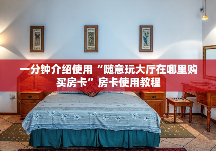 一分钟介绍使用“随意玩大厅在哪里购买房卡”房卡使用教程