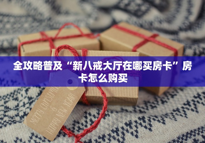 全攻略普及“新八戒大厅在哪买房卡”房卡怎么购买