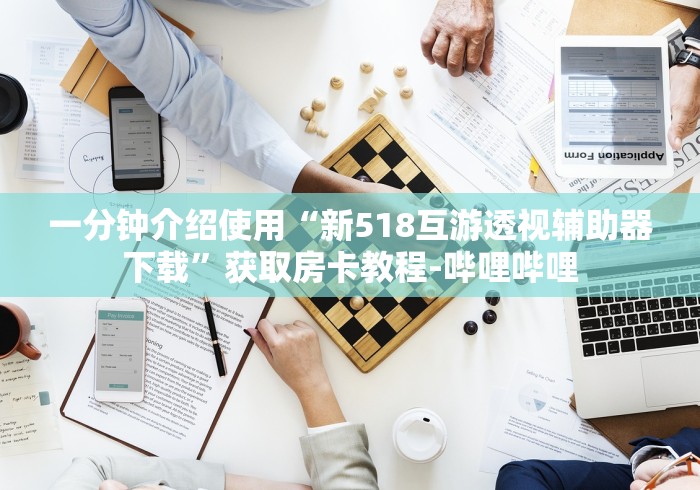 一分钟介绍使用“新518互游透视辅助器下载”获取房卡教程-哔哩哔哩