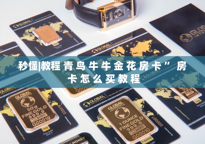 秒懂|教程 青 鸟 牛 牛 金 花 房 卡 ” 房 卡 怎 么 买 教 程	