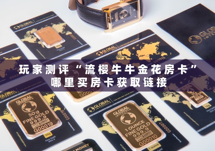 玩 家 测 评 “ 流 樱 牛 牛 金 花 房 卡 ” 哪 里 买 房 卡 获 取 链 接	