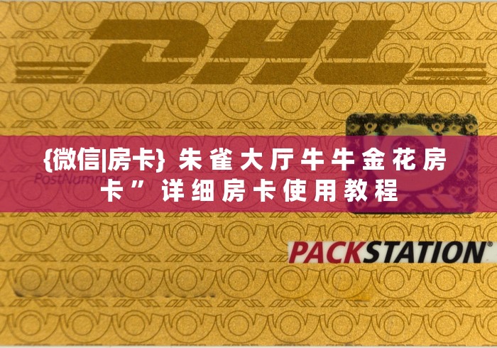 {微信|房卡}  朱 雀 大 厅 牛 牛 金 花 房 卡 ” 详 细 房 卡 使 用 教 程	