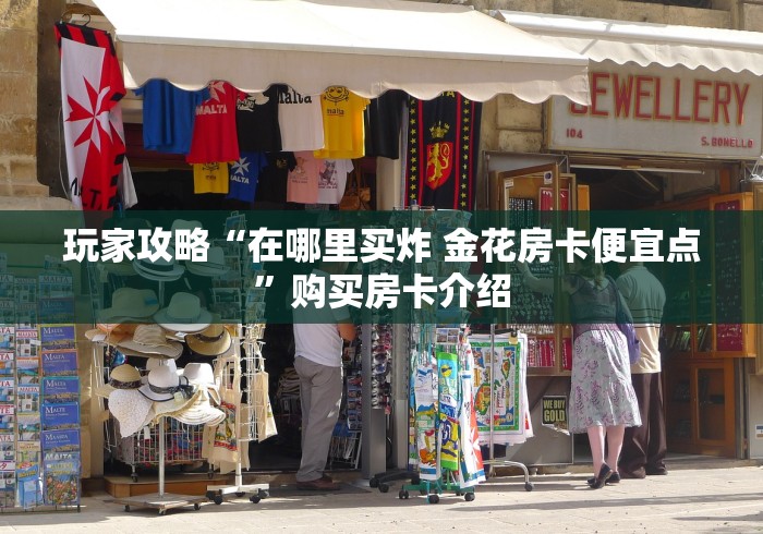 玩家攻略“在哪里买炸 金花房卡便宜点”购买房卡介绍