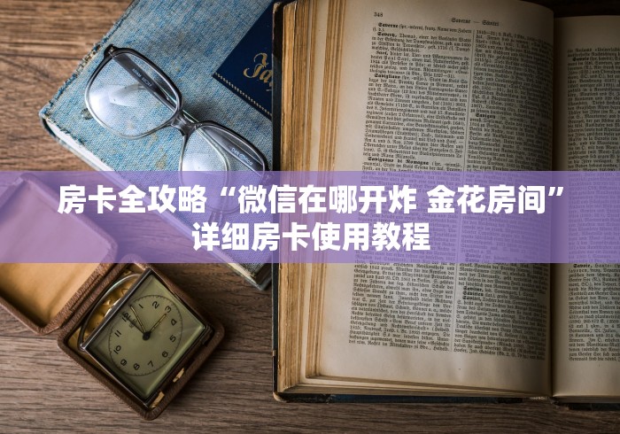 房卡全攻略“微信在哪开炸 金花房间”详细房卡使用教程