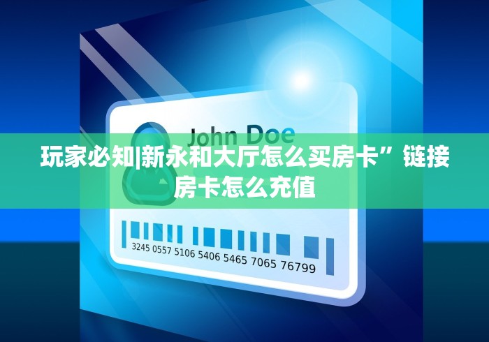 玩家必知|新永和大厅怎么买房卡”链接房卡怎么充值