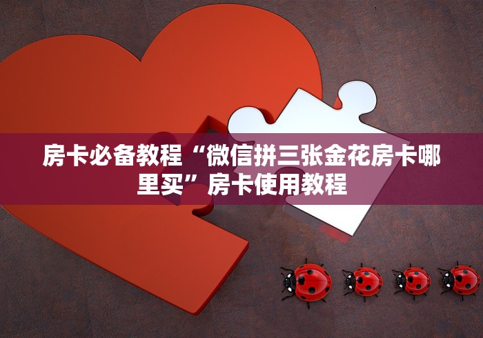 房卡必备教程“微信拼三张金花房卡哪里买”房卡使用教程