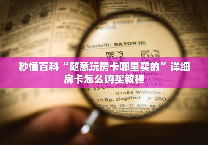 秒懂百科“随意玩房卡哪里买的”详细房卡怎么购买教程