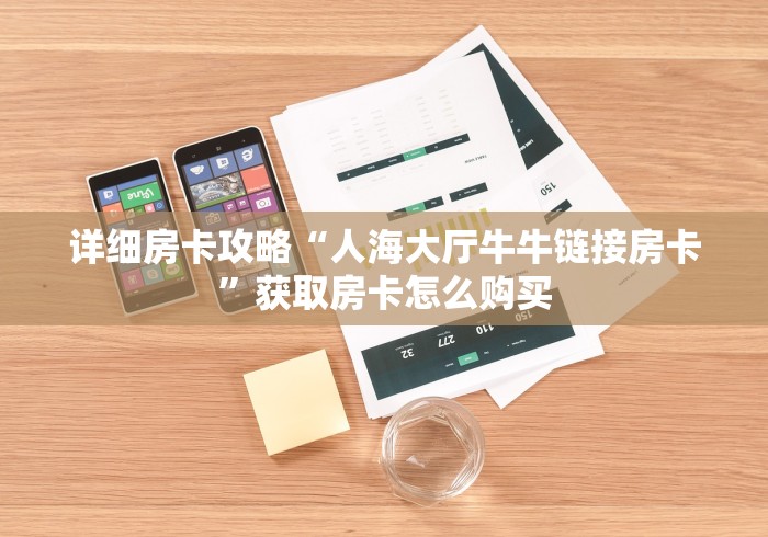 详细房卡攻略“人海大厅牛牛链接房卡”获取房卡怎么购买