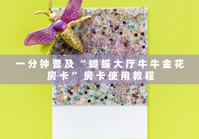 一 分 钟 普 及 “ 蝴 蝶 大 厅 牛 牛 金 花 房 卡 ” 房 卡 使 用 教 程	