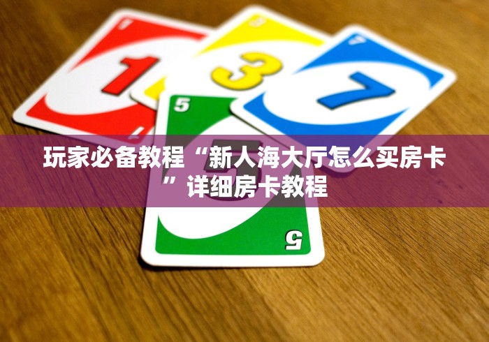 玩家必备教程“新人海大厅怎么买房卡”详细房卡教程